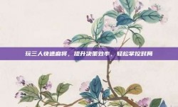 玩三人快速麻将，提升决策效率，轻松掌控对局