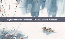 Viper与Scout神勇发挥，EDG力克RW再创佳绩！