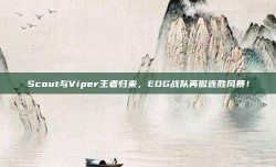 Scout与Viper王者归来，EDG战队再掀连胜风暴！