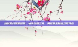 热刺防线漏洞频现，痛失关键三分，英超霸主地位岌岌可危