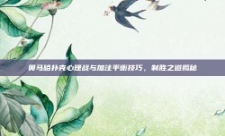 奥马哈扑克心理战与加注平衡技巧，制胜之道揭秘