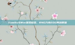 Xiaohu与Wei默契配合，RNG力克EDG再创辉煌