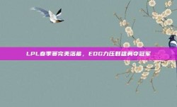 LPL春季赛完美落幕，EDG力压群雄勇夺冠军