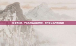 IG痛失好局，V5成功反击晋级四强，电竞赛场上的生死较量