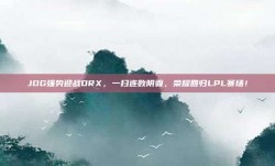 JDG强势迎战DRX，一扫连败阴霾，荣耀回归LPL赛场！