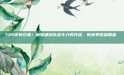 734传奇归来！利物浦球队战斗力再升级，新赛季征程展望 📈