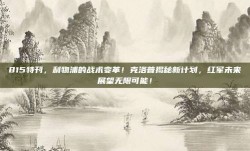 815特刊，利物浦的战术变革！克洛普揭秘新计划，红军未来展望无限可能！