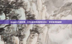 Nuguri力挽狂澜，FPX逆袭奇迹逆转JDG，书写电竞新篇章