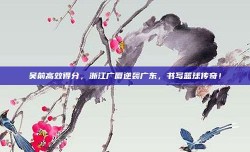 吴前高效得分，浙江广厦逆袭广东，书写篮球传奇！