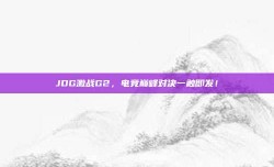 JDG激战G2，电竞巅峰对决一触即发！