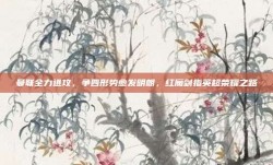 曼联全力进攻，争四形势愈发明朗，红魔剑指英超荣耀之路