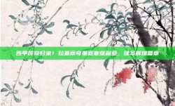 西甲传奇归来！拉基蒂奇重返塞维利亚，续写辉煌篇章