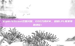 Viper与Scout双星闪耀，EDG力克RW，稳居LPL联赛领跑地位！