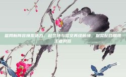 篮网新阵容焕发活力，杜兰特与欧文再续前缘，默契配合展现王者风范