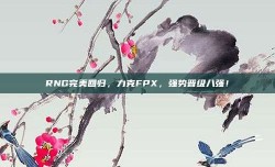 RNG完美回归，力克FPX，强势晋级八强！