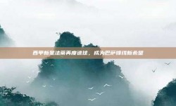 西甲新星法蒂再度进球，成为巴萨锋线新希望