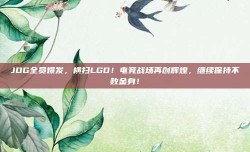 JDG全员爆发，横扫LGD！电竞战场再创辉煌，继续保持不败金身！