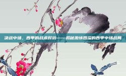 决战中场，西甲的战术对抗——揭秘激情四溢的西甲中场战局