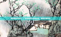 易建联高效得分，广东宏远轻松战胜山东，展现王者风范