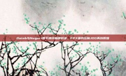 Doinb与Nuguri携手演绎巅峰对决，FPX强势压制JDG再创辉煌