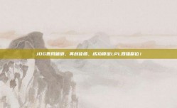 JDG乘风破浪，再创佳绩，成功锁定LPL四强席位！