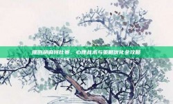 推倒胡麻将比赛，心理战术与策略优化全攻略