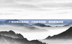 广州龙狮众志成城，力克南京同曦，再创辉煌战绩