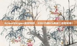 Scout与Viper默契搭档，EDG力挫V5再续三连胜传奇！