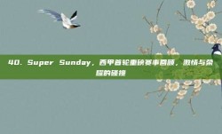 40. Super Sunday，西甲首轮重磅赛事回顾，激情与荣耀的碰撞