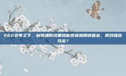 262变革之下，利物浦防线重组能否铸就钢铁壁垒，抵挡强敌攻击？