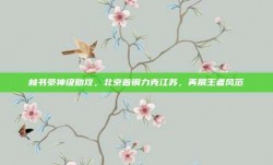 林书豪神级助攻，北京首钢力克江苏，再展王者风范