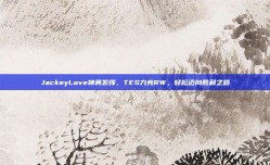 JackeyLove神勇发挥，TES力克RW，轻松迈向胜利之路