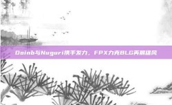 Doinb与Nuguri携手发力，FPX力克BLG再展雄风