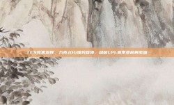 TES完美发挥，力克JDG强势登顶，稳居LPL春季赛前四宝座