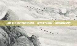 马略卡主场力克西甲劲旅，球队士气飙升，展现崛起之势