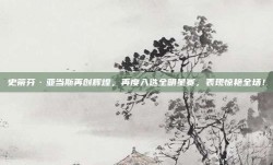 史蒂芬·亚当斯再创辉煌，再度入选全明星赛，表现惊艳全场！