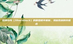 短牌扑克（ShortDeck）的翻盘概率解析，揭秘胜利的转机点