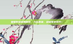 曼联防线坚如磐石，力压群雄，稳居联赛前列！