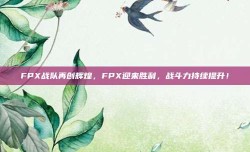 FPX战队再创辉煌，FPX迎来胜利，战斗力持续提升！