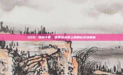 528. 劲旅斗智，西甲战术板上的精彩对决解析