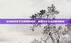 捉鸡麻将高手经典牌局回顾，策略分享与实战智慧解析