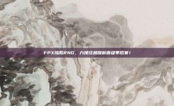 FPX险胜RNG，力挽狂澜提前晋级季后赛！