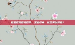 穆里尼奥回归西甲，王者归来，能否再创辉煌？