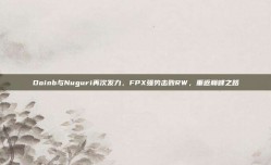 Doinb与Nuguri再次发力，FPX强势击败RW，重返巅峰之路