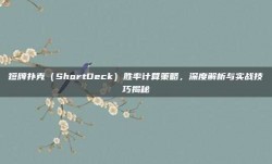 短牌扑克（ShortDeck）胜率计算策略，深度解析与实战技巧揭秘