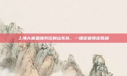 上海大鲨鱼强势压制山东队，一锤定音锁定胜利