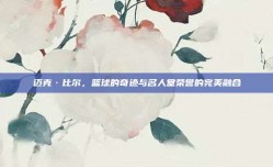 迈克·比尔，篮球的奇迹与名人堂荣誉的完美融合