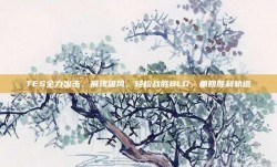 TES全力出击，展现雄风，轻松战胜BLG，重回胜利轨道