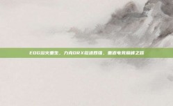 EDG浴火重生，力克DRX挺进四强，重返电竞巅峰之路