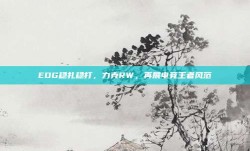 EDG稳扎稳打，力克RW，再展电竞王者风范